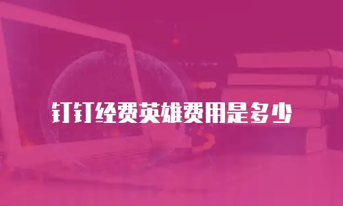 钉钉经费英雄费用是多少