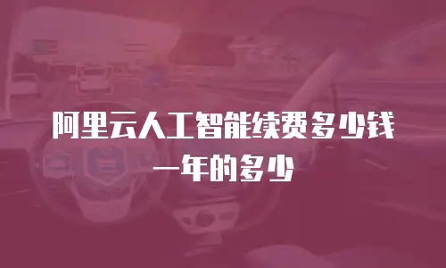 阿里云人工智能续费多少钱一年的多少