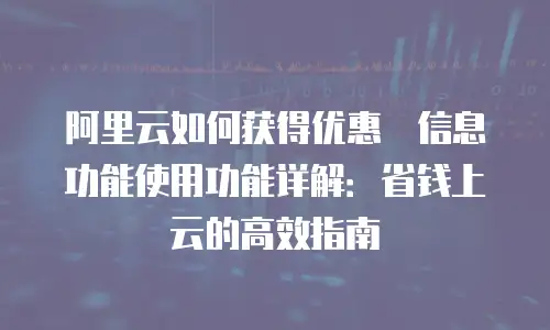 阿里云如何获得优惠劵信息功能使用功能详解：省钱上云的高效指南
