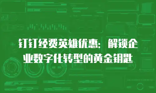 钉钉经费英雄优惠：解锁企业数字化转型的黄金钥匙