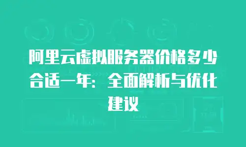 阿里云虚拟服务器价格多少合适一年：全面解析与优化建议