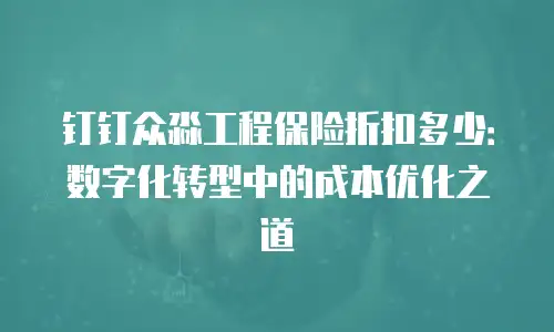 钉钉众淼工程保险折扣多少：数字化转型中的成本优化之道