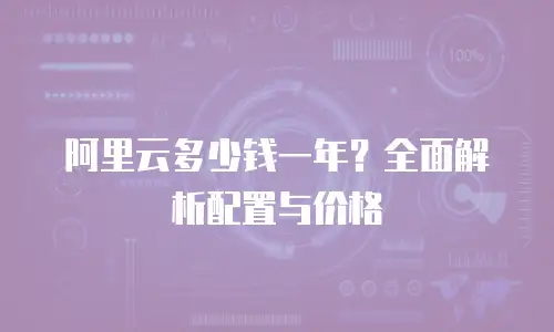 阿里云多少钱一年？全面解析配置与价格