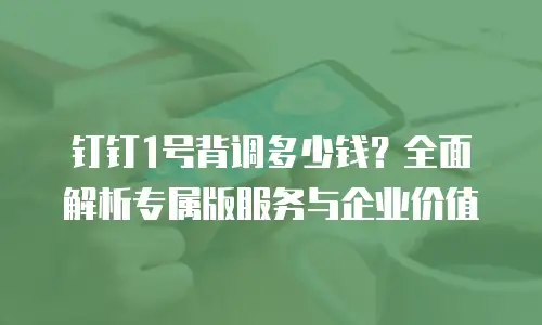 钉钉1号背调多少钱？全面解析专属版服务与企业价值