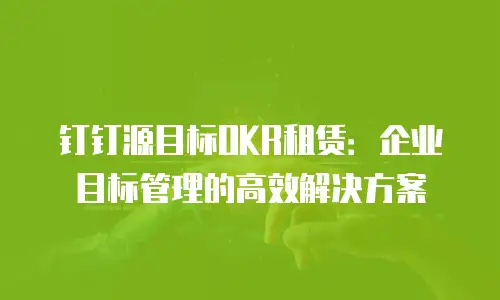 钉钉源目标OKR租赁：企业目标管理的高效解决方案