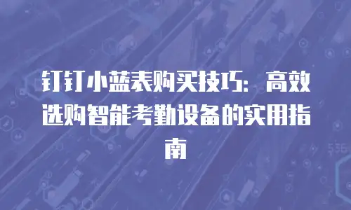 钉钉小蓝表购买技巧：高效选购智能考勤设备的实用指南