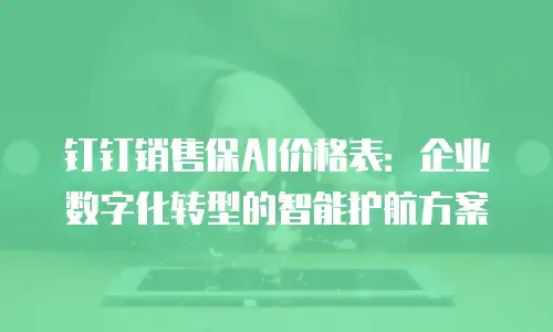 钉钉销售保AI价格表：企业数字化转型的智能护航方案