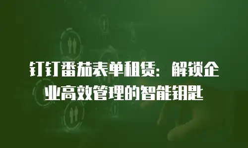 钉钉番茄表单租赁：解锁企业高效管理的智能钥匙