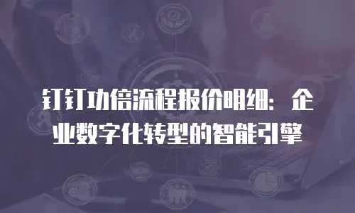 钉钉功倍流程报价明细：企业数字化转型的智能引擎