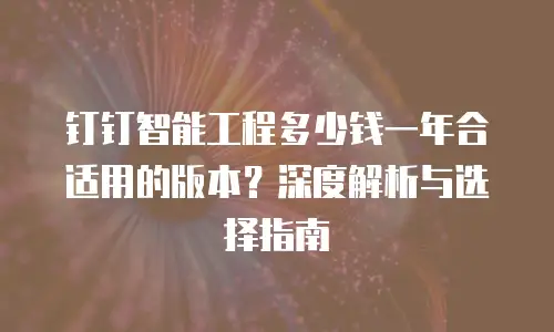 钉钉智能工程多少钱一年合适用的版本？深度解析与选择指南