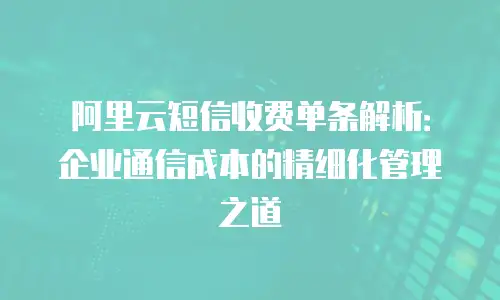 阿里云短信收费单条解析：企业通信成本的精细化管理之道