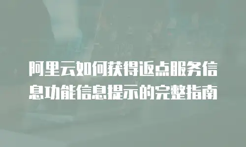 阿里云如何获得返点服务信息功能信息提示的完整指南