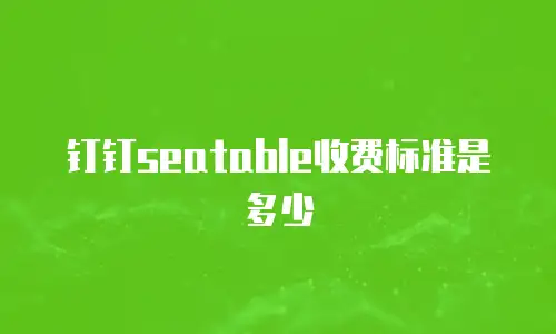 钉钉seatable收费标准是多少