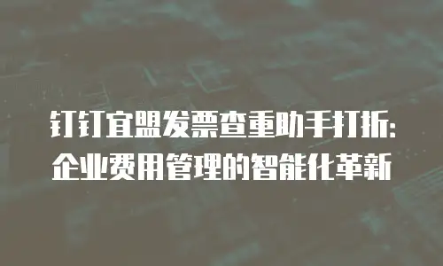 钉钉宜盟发票查重助手打折：企业费用管理的智能化革新