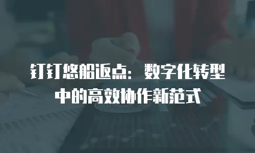 钉钉悠船返点：数字化转型中的高效协作新范式