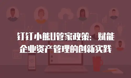 钉钉小熊U管家政策：赋能企业资产管理的创新实践