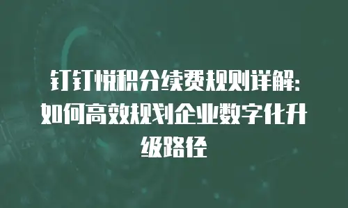 钉钉悦积分续费规则详解：如何高效规划企业数字化升级路径