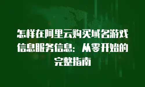 怎样在阿里云购买域名游戏信息服务信息：从零开始的完整指南