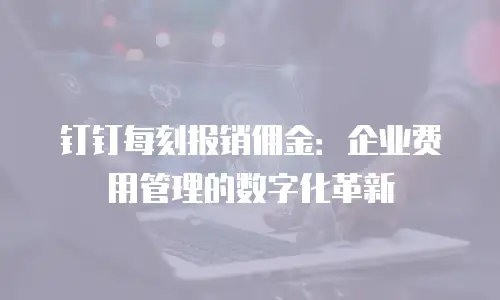 钉钉每刻报销佣金：企业费用管理的数字化革新