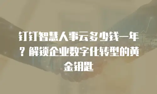 钉钉智慧人事云多少钱一年？解锁企业数字化转型的黄金钥匙