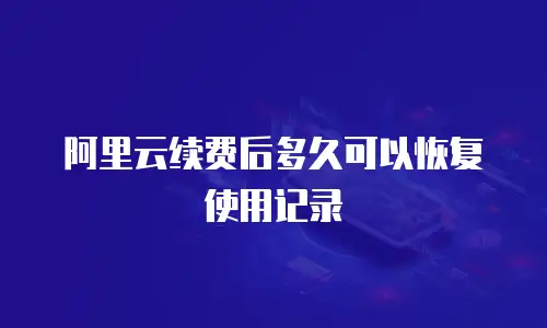 阿里云续费后多久可以恢复使用记录