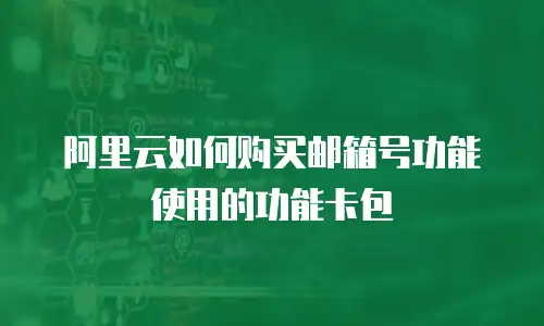 阿里云如何购买邮箱号功能使用的功能卡包