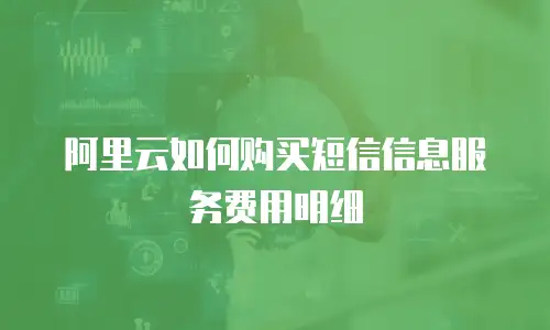 阿里云如何购买短信信息服务费用明细