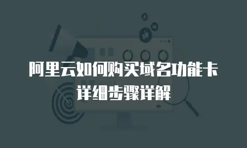 阿里云如何购买域名功能卡详细步骤详解