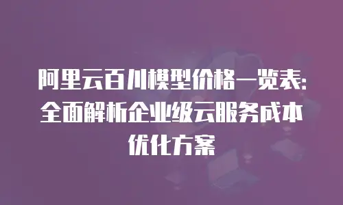 阿里云百川模型价格一览表：全面解析企业级云服务成本优化方案