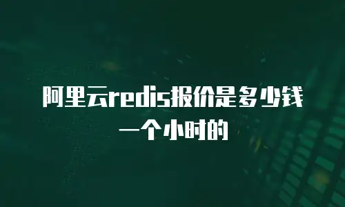 阿里云redis报价是多少钱一个小时的