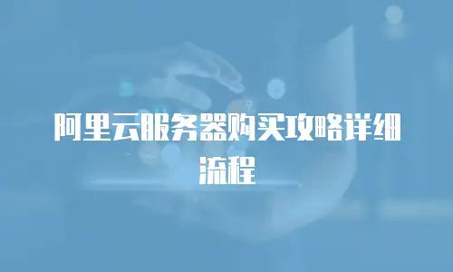 阿里云服务器购买攻略详细流程