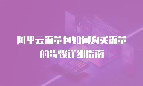 阿里云流量包如何购买流量的步骤详细指南