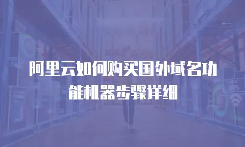 阿里云如何购买国外域名功能机器步骤详细