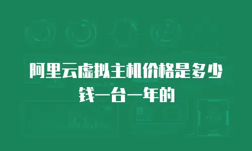 阿里云虚拟主机价格是多少钱一台一年的