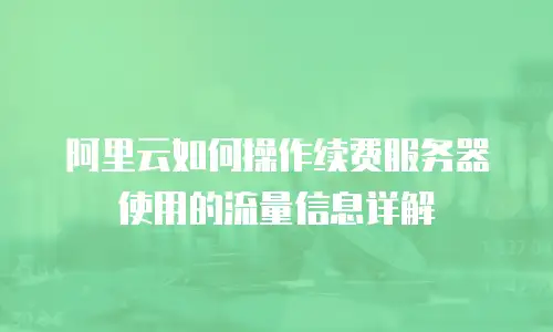 阿里云如何操作续费服务器使用的流量信息详解