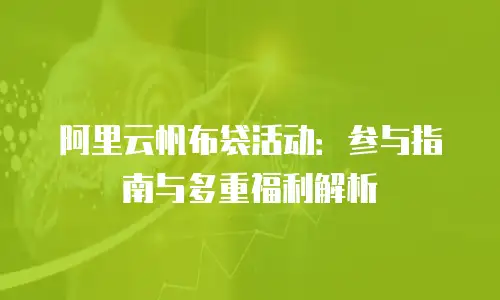 阿里云帆布袋活动：参与指南与多重福利解析