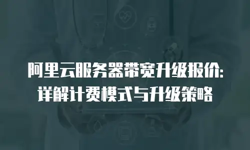 阿里云服务器带宽升级报价：详解计费模式与升级策略
