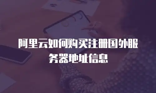 阿里云如何购买注册国外服务器地址信息