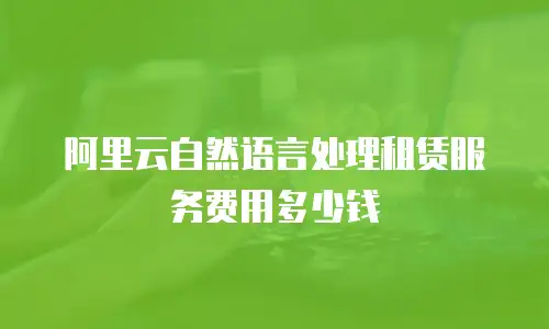 阿里云自然语言处理租赁服务费用多少钱