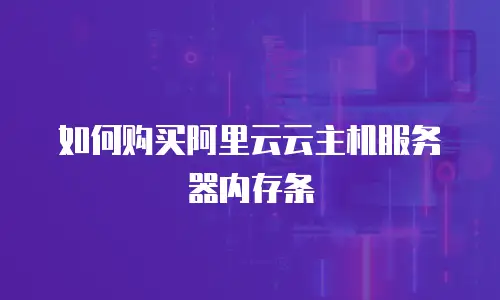 如何购买阿里云云主机服务器内存条