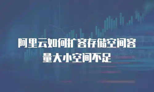 阿里云如何扩容存储空间容量大小空间不足