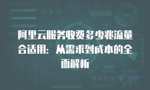 阿里云服务收费多少兆流量合适用：从需求到成本的全面解析