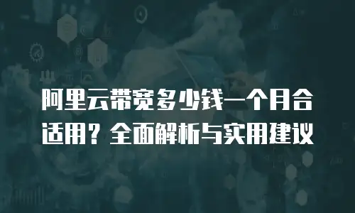 阿里云带宽多少钱一个月合适用？全面解析与实用建议