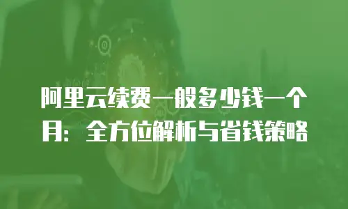 阿里云续费一般多少钱一个月：全方位解析与省钱策略