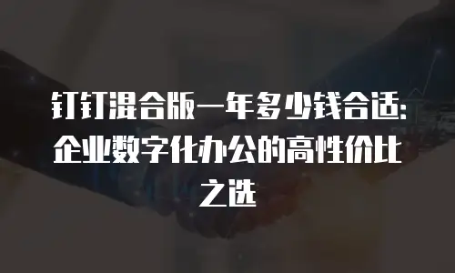 钉钉混合版一年多少钱合适：企业数字化办公的高性价比之选
