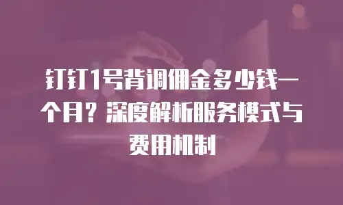 钉钉1号背调佣金多少钱一个月？深度解析服务模式与费用机制