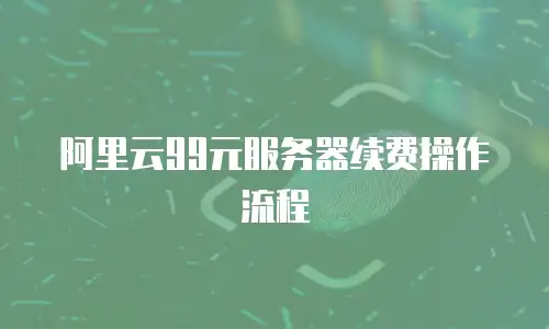 阿里云99元服务器续费操作流程