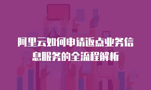 阿里云如何申请返点业务信息服务的全流程解析