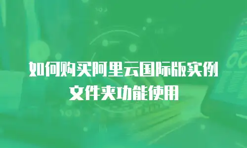 如何购买阿里云国际版实例文件夹功能使用