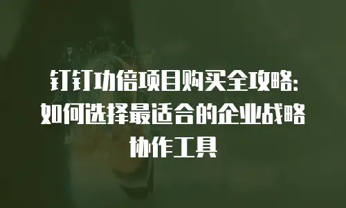 钉钉功倍项目购买全攻略：如何选择最适合的企业战略协作工具